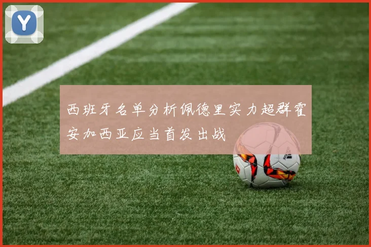 西班牙名单分析佩德里实力超群霍安加西亚应当首发出战