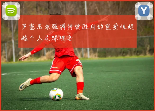 罗塞尼尔强调持续胜利的重要性超越个人足球理念