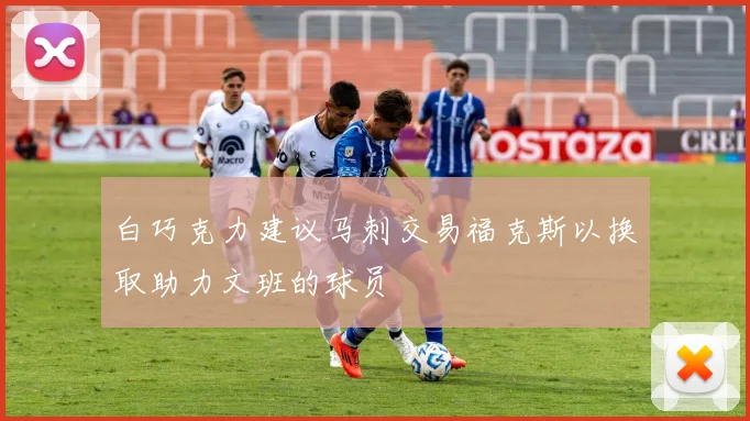 白巧克力建议马刺交易福克斯以换取助力文班的球员
