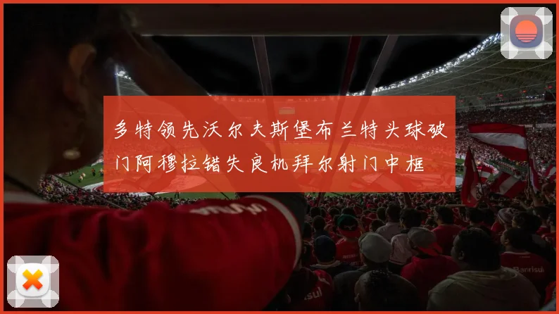 多特领先沃尔夫斯堡布兰特头球破门阿穆拉错失良机拜尔射门中框