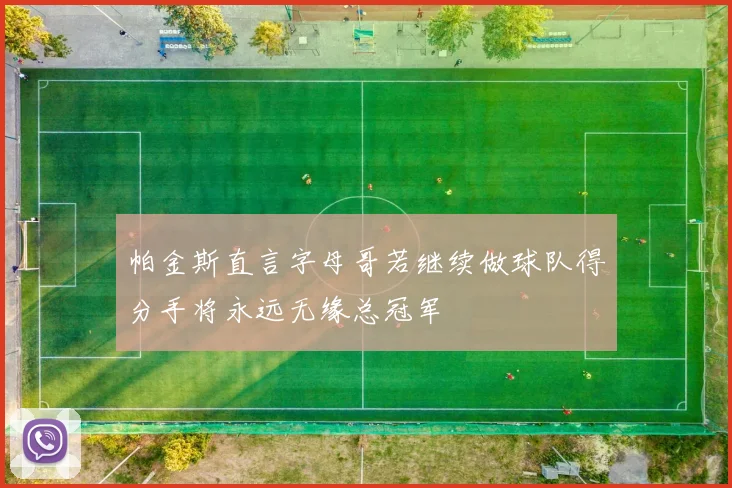 帕金斯直言字母哥若继续做球队得分手将永远无缘总冠军